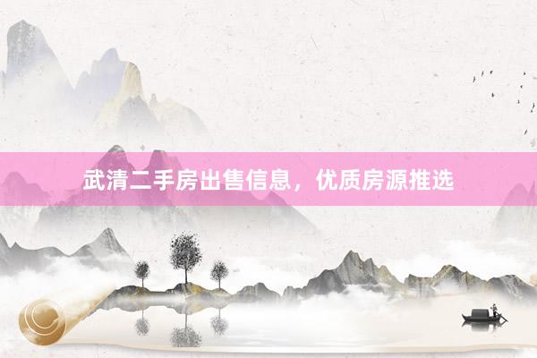 武清二手房出售信息，优质房源推选
