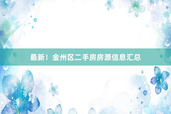最新！金州区二手房房源信息汇总