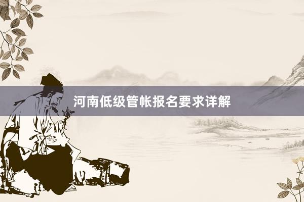 河南低级管帐报名要求详解