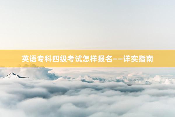 英语专科四级考试怎样报名——详实指南