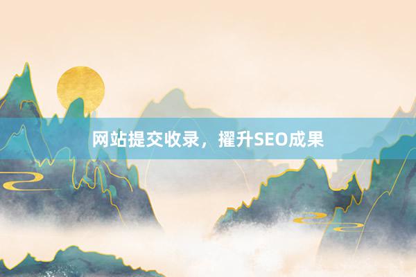 网站提交收录，擢升SEO成果