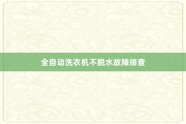 全自动洗衣机不脱水故障排查