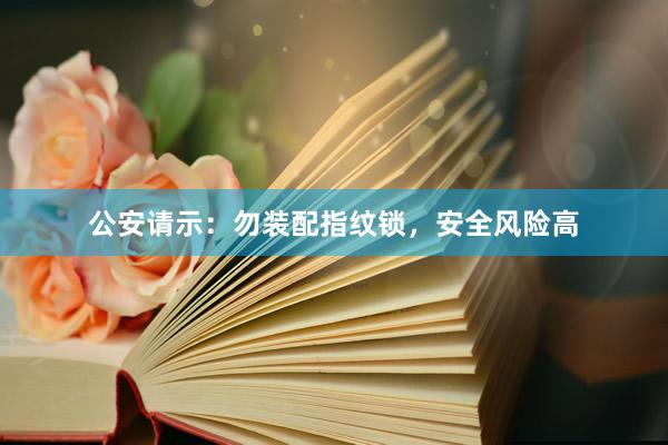 公安请示：勿装配指纹锁，安全风险高