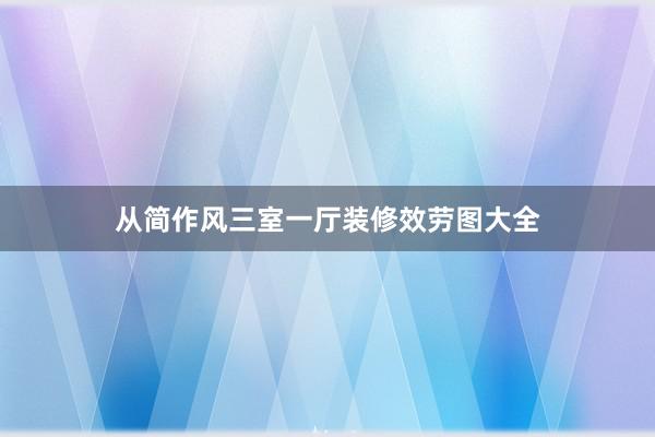 从简作风三室一厅装修效劳图大全