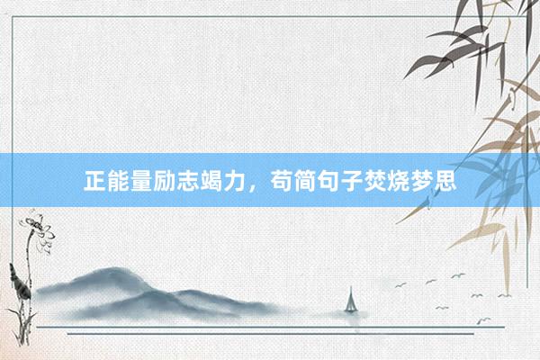 正能量励志竭力，苟简句子焚烧梦思