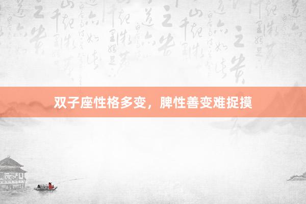 双子座性格多变，脾性善变难捉摸