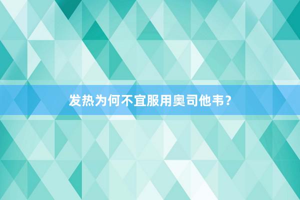 发热为何不宜服用奥司他韦？