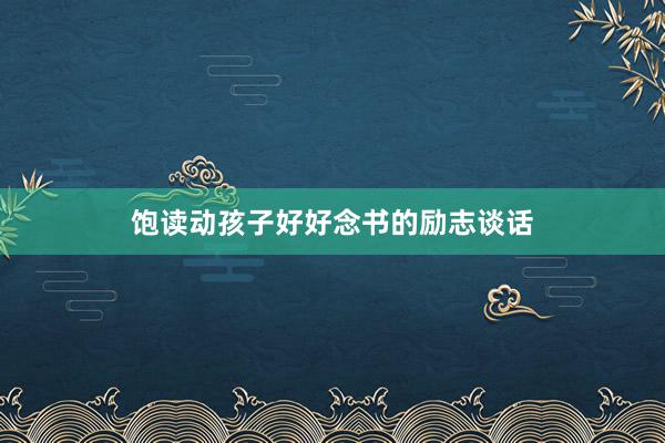 饱读动孩子好好念书的励志谈话