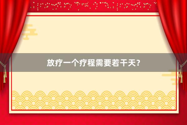 放疗一个疗程需要若干天？