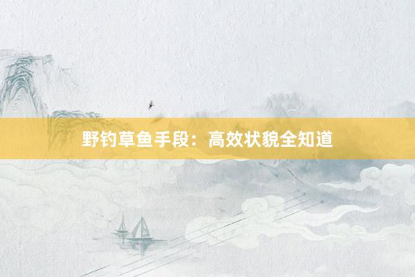 野钓草鱼手段：高效状貌全知道