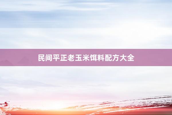 民间平正老玉米饵料配方大全