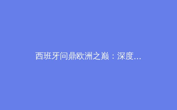 西班牙问鼎欧洲之巅：深度解析斗牛士军团的夺冠之路