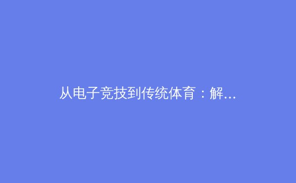 从电子竞技到传统体育：解析新时代运动员心理韧性的构建与挑战 - 2