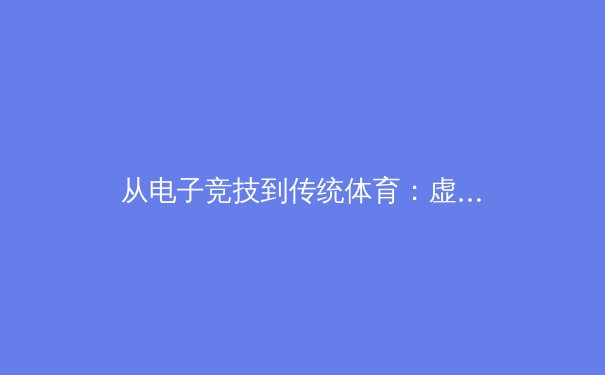 从电子竞技到传统体育：虚拟体能训练如何重塑职业运动员备战模式 - 4