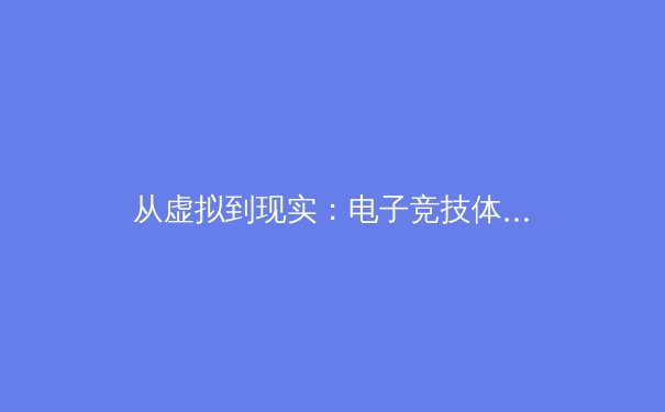 从虚拟到现实：电子竞技体能训练如何重塑传统体育科学 - 3